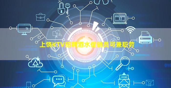 上饶KTV招聘酒水促销员可兼职劳