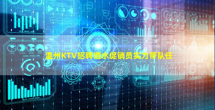 温州KTV招聘酒水促销员实力带队任